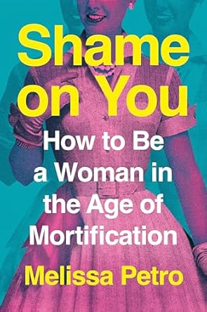 Shame on You: How to Be a Woman in the Age of Mortification