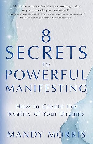 8 Secrets to Powerful Manifesting: How to Create the Reality of Your Dreams