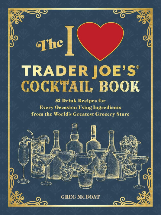 The I Love Trader Joe's® Cocktail Book: 52 Drink Recipes for Every Occasion Using Ingredients from the World's Greatest Grocery Store (Unofficial Trader Joe's Cookbooks)