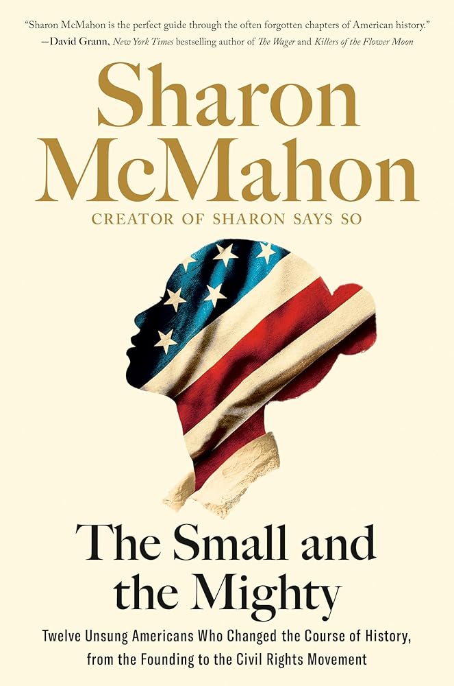 The Small and the Mighty: Twelve Unsung Americans Who Changed the Course of History, from the Founding to the Civil Rights Movement cover image